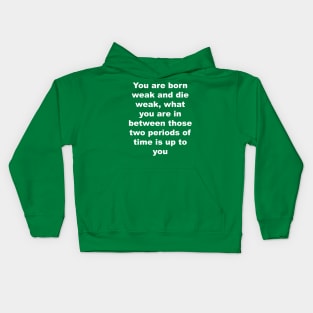 You are born weak and die weak, what you are in between those two periods of time is up to you Kids Hoodie